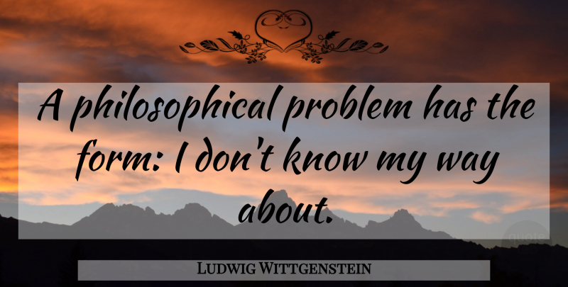Ludwig Wittgenstein Quote About Philosophical, Way, Problem: A Philosophical Problem Has The...