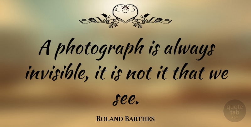 Roland Barthes Quote About Photography, Invisible, Photograph: A Photograph Is Always Invisible...
