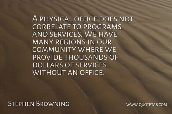Stephen Browning Quote About Community, Correlate, Dollars, Office, Physical: A Physical Office Does Not...