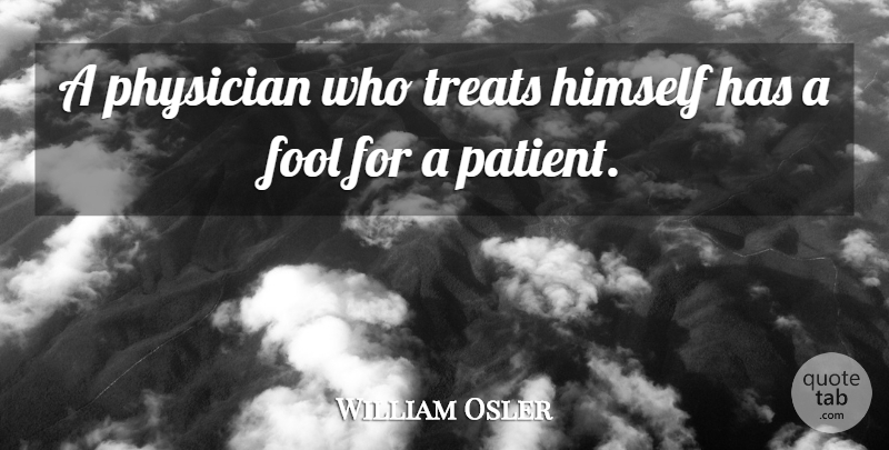 William Osler Quote About Fool, Physicians, Patient: A Physician Who Treats Himself...