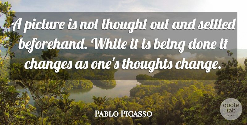 Pablo Picasso Quote About Change, Done, Being Done: A Picture Is Not Thought...
