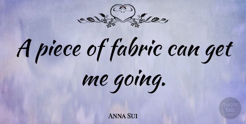Anna Sui Quote About Fabric, Pieces: A Piece Of Fabric Can...