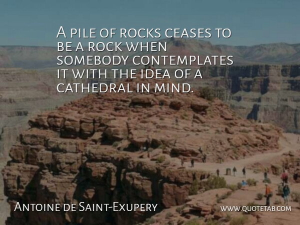 Antoine de Saint-Exupery Quote About Cathedral, Ceases, Ideas, Pile, Rocks: A Pile Of Rocks Ceases...