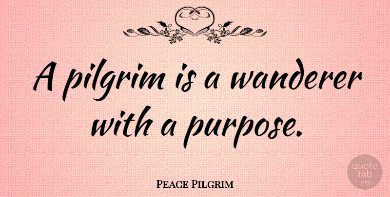 Peace Pilgrim Quote About undefined: A Pilgrim Is A Wanderer...