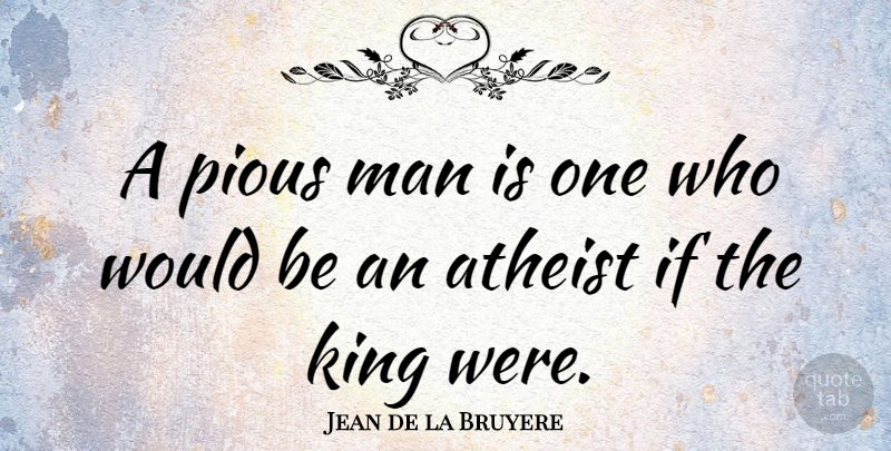 Jean de la Bruyere Quote About Atheist, Kings, Men: A Pious Man Is One...