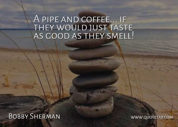 Bobby Sherman Quote About Coffee, Good, Pipe, Taste: A Pipe And Coffee If...