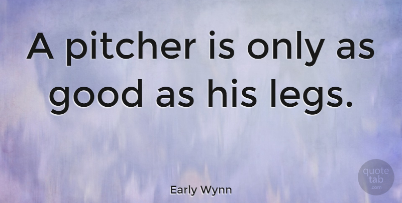 Early Wynn Quote About Pitching, Legs, Pitcher: A Pitcher Is Only As...