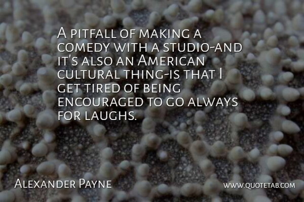 Alexander Payne Quote About Tired, Laughing, Pitfalls: A Pitfall Of Making A...