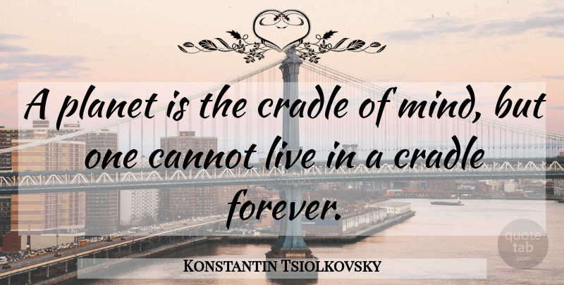 Konstantin Tsiolkovsky Quote About Future, Forever, Mind: A Planet Is The Cradle...