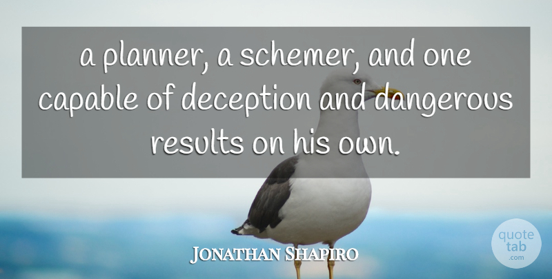 Jonathan Shapiro Quote About Capable, Dangerous, Deception, Results: A Planner A Schemer And...