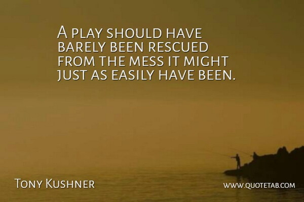 Tony Kushner Quote About Should Have, Play, Might: A Play Should Have Barely...