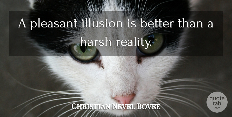 Christian Nevel Bovee Quote About Harsh, Illusion, Pleasant: A Pleasant Illusion Is Better...