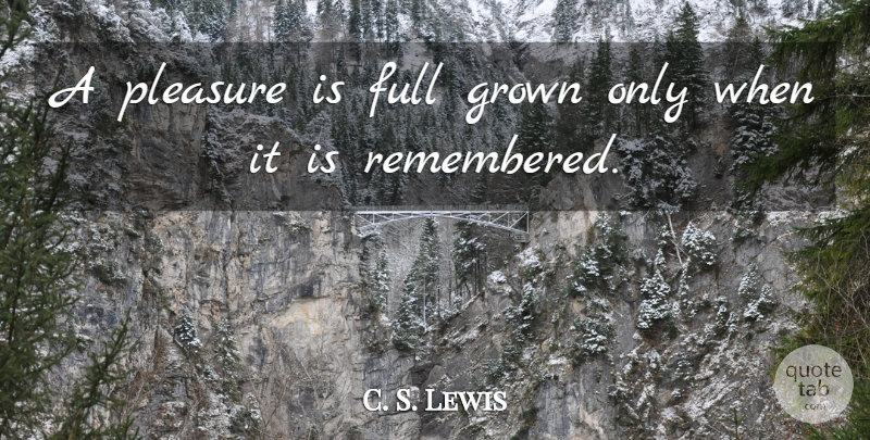 C. S. Lewis Quote About Inspirational, Pleasure, Remembered: A Pleasure Is Full Grown...