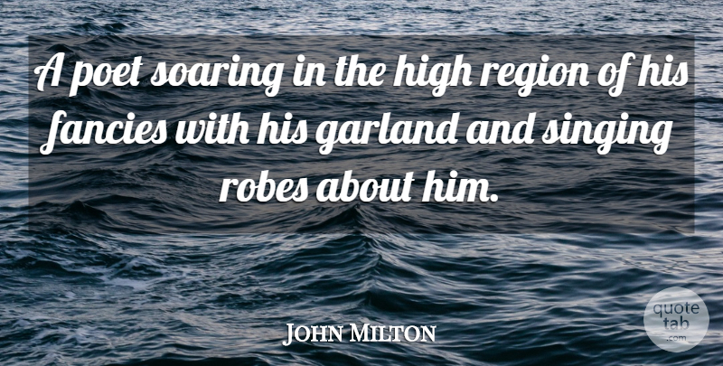 John Milton Quote About Fancies, Garland, High, Poet, Region: A Poet Soaring In The...