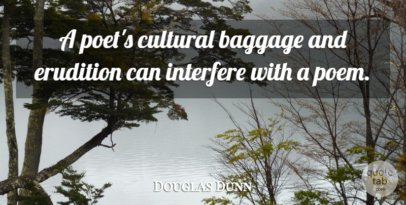 Douglas Dunn Quote About Baggage, Cultural, Erudition, Interfere: A Poets Cultural Baggage And...