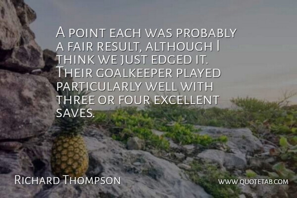 Richard Thompson Quote About Although, Excellent, Fair, Four, Goalkeeper: A Point Each Was Probably...