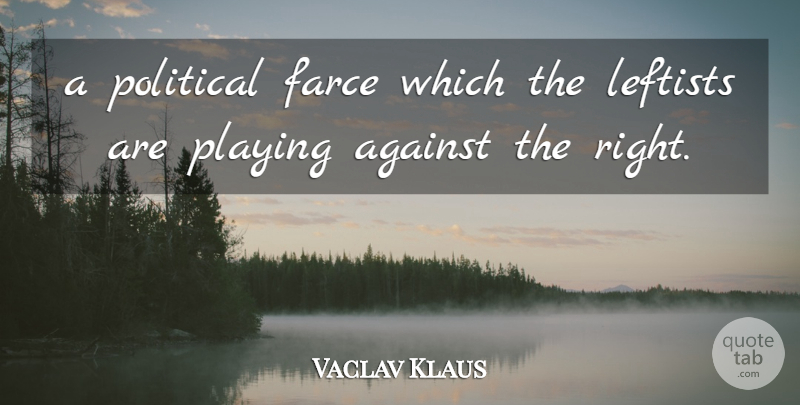 Vaclav Klaus Quote About Against, Farce, Leftists, Playing, Political: A Political Farce Which The...