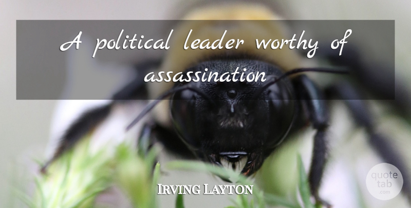 Irving Layton Quote About Leader, Political, Worthy: A Political Leader Worthy Of...