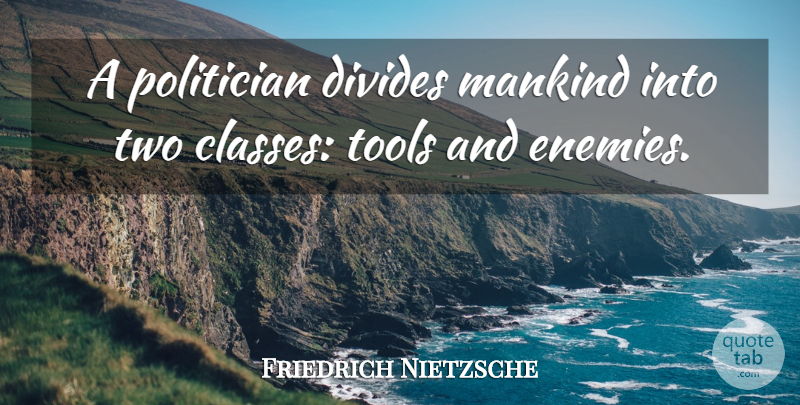 Friedrich Nietzsche Quote About Class, Two, Enemy: A Politician Divides Mankind Into...