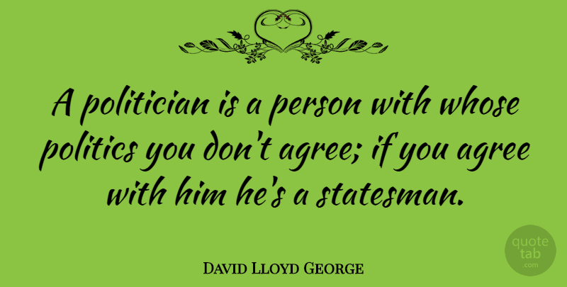 David Lloyd George Quote About Political, Politician, Agree: A Politician Is A Person...