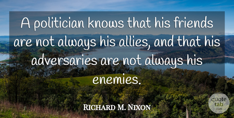 Richard M. Nixon Quote About Enemy, Allies, Politician: A Politician Knows That His...