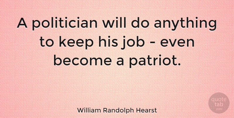 William Randolph Hearst Quote About Jobs, Freedom, Patriotic: A Politician Will Do Anything...