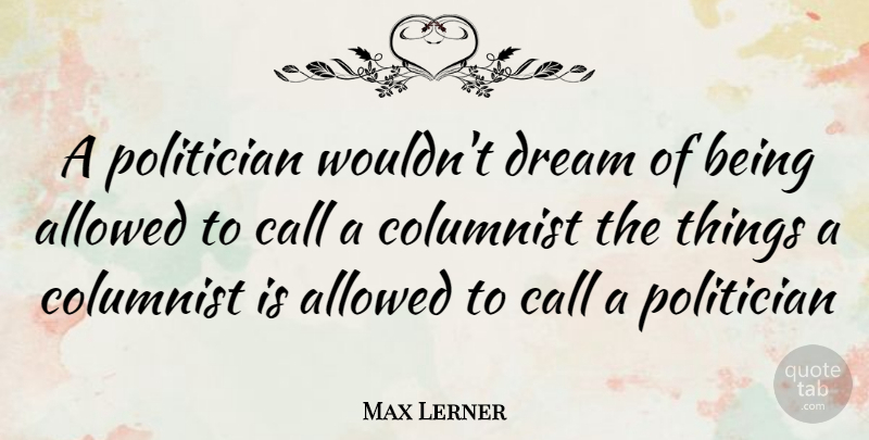 Max Lerner Quote About Dream, Politician, Columnists: A Politician Wouldnt Dream Of...