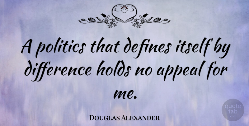 Douglas Alexander Quote About Defines, Holds, Itself, Politics: A Politics That Defines Itself...