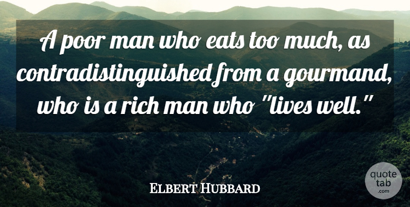 Elbert Hubbard Quote About Men, Too Much, Rich: A Poor Man Who Eats...