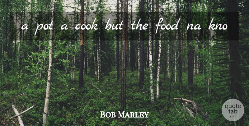 Bob Marley Quote About Pot, Cooks: A Pot A Cook But...