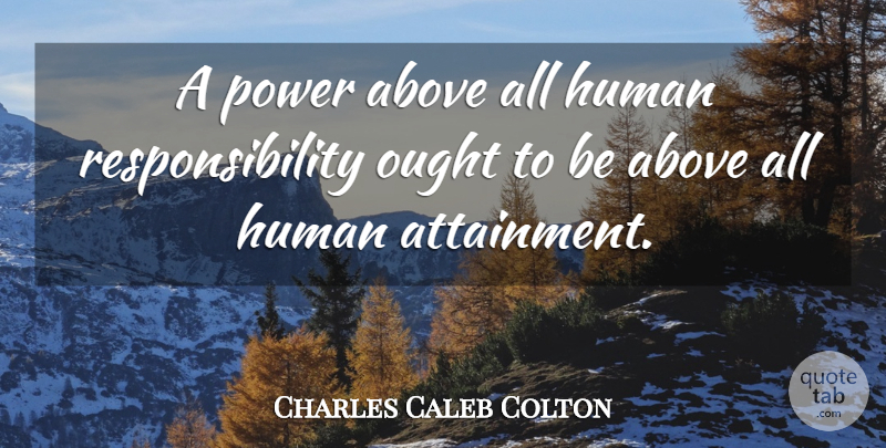 Charles Caleb Colton Quote About Responsibility, Attainment, Humans: A Power Above All Human...