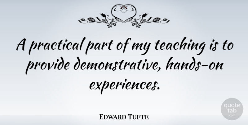 Edward Tufte Quote About Teaching, Hands, Hands On Experience: A Practical Part Of My...