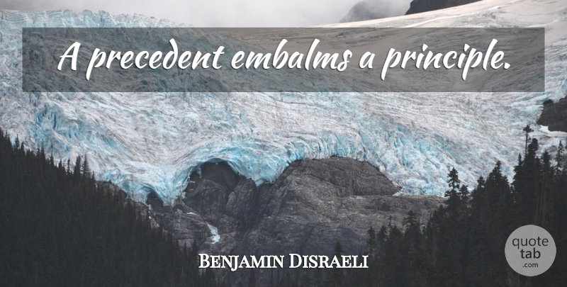 Benjamin Disraeli Quote About Intelligent, Principles, Precedent: A Precedent Embalms A Principle...