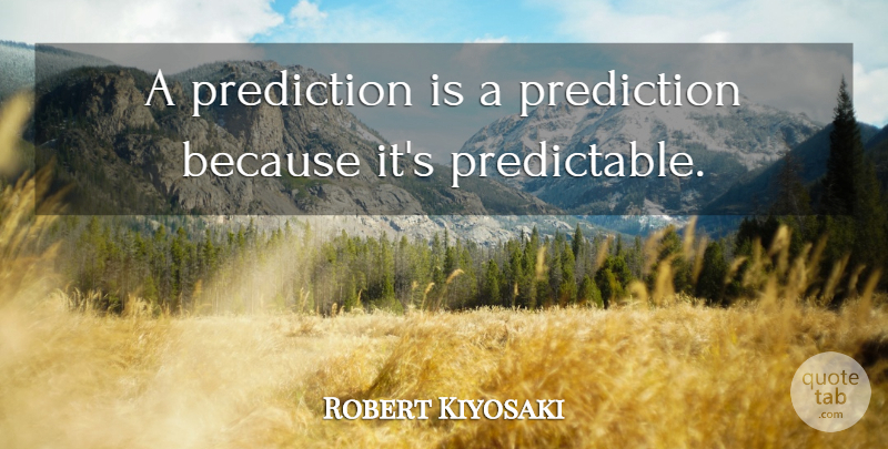 Robert Kiyosaki Quote About Predictions, Predictable: A Prediction Is A Prediction...
