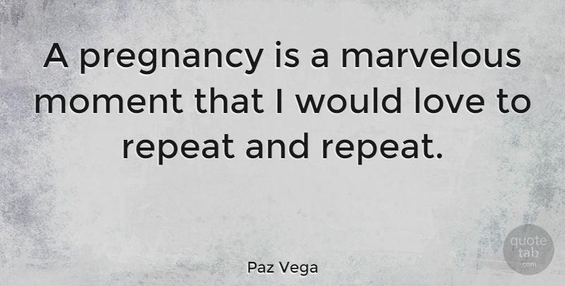 Paz Vega Quote About Pregnancy, Moments, Pregnant Inspirational: A Pregnancy Is A Marvelous...