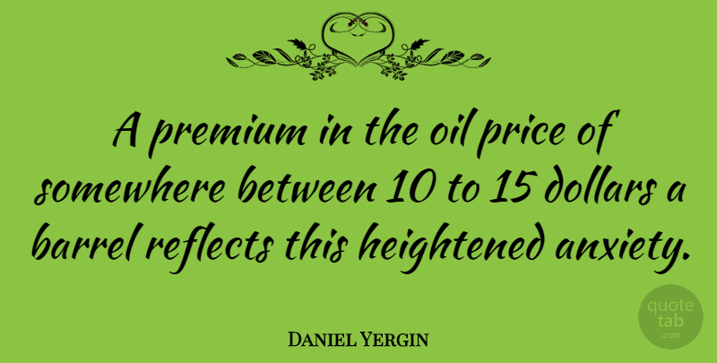 Daniel Yergin Quote About Oil, Anxiety, Dollars: A Premium In The Oil...