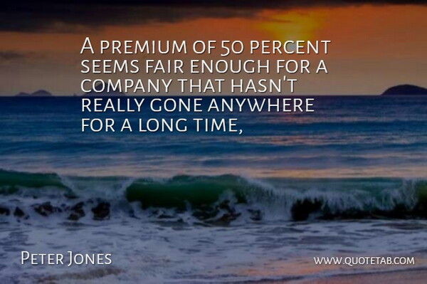 Peter Jones Quote About Anywhere, Company, Fair, Gone, Percent: A Premium Of 50 Percent...