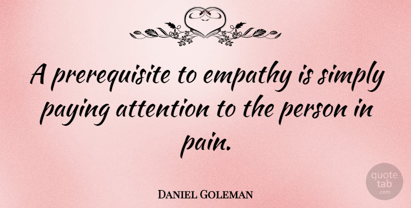 Daniel Goleman Quote About Pain, Empathy, Attention: A Prerequisite To Empathy Is...