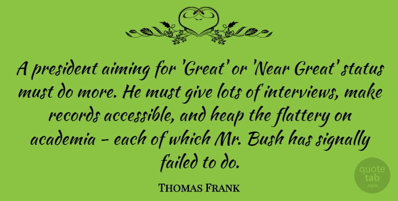 Thomas Frank Quote About Academia, Aiming, Bush, Failed, Great: A President Aiming For Great...