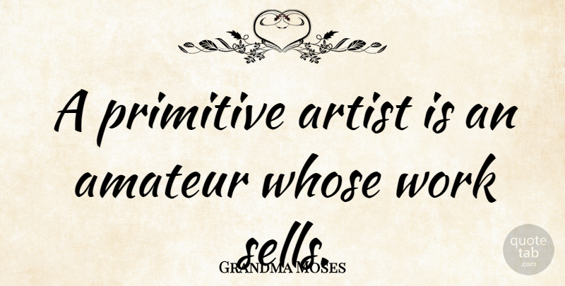 Grandma Moses Quote About Artist, Artistic, Primitive: A Primitive Artist Is An...