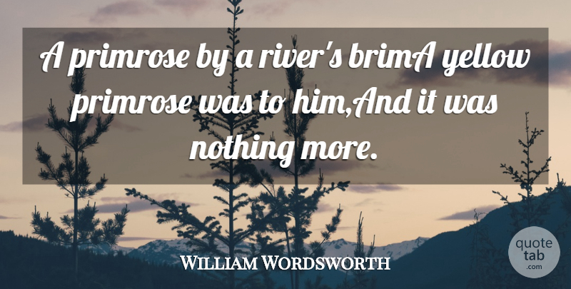 William Wordsworth Quote About Yellow: A Primrose By A Rivers...