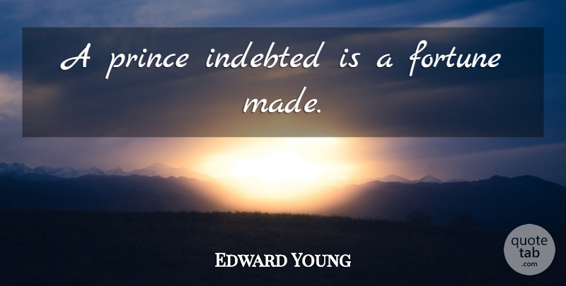 Edward Young Quote About Made, Fortune, Indebted: A Prince Indebted Is A...