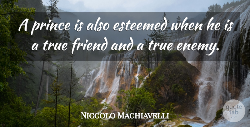 Niccolo Machiavelli Quote About True Friend, Enemy: A Prince Is Also Esteemed...