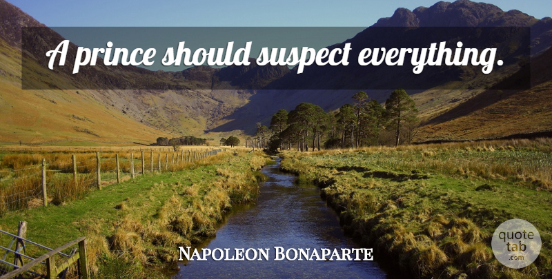 Napoleon Bonaparte Quote About Should, Suspects: A Prince Should Suspect Everything...