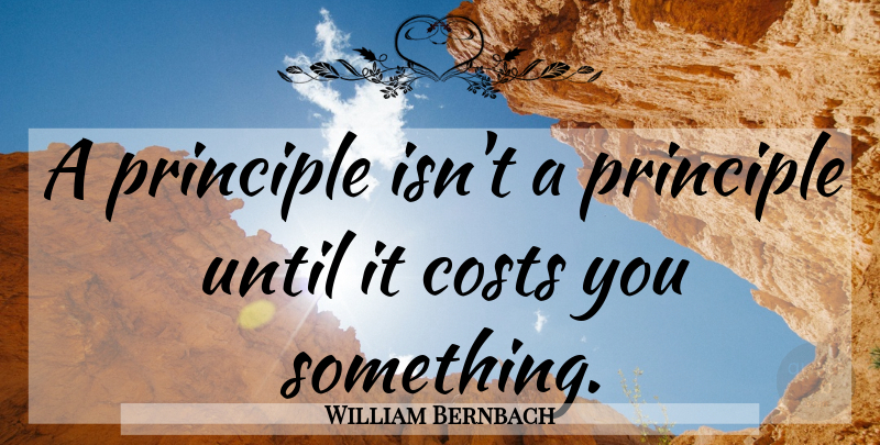 William Bernbach Quote About Advertising Business, Principles, Cost: A Principle Isnt A Principle...