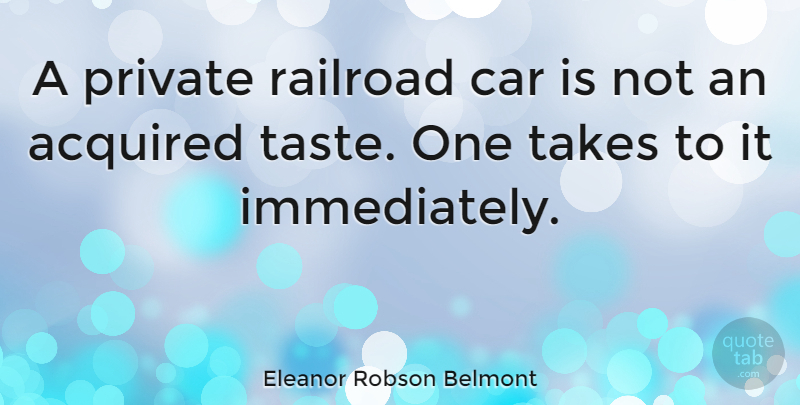 Eleanor Robson Belmont Quote About Car, Acquired Taste, Railroads: A Private Railroad Car Is...