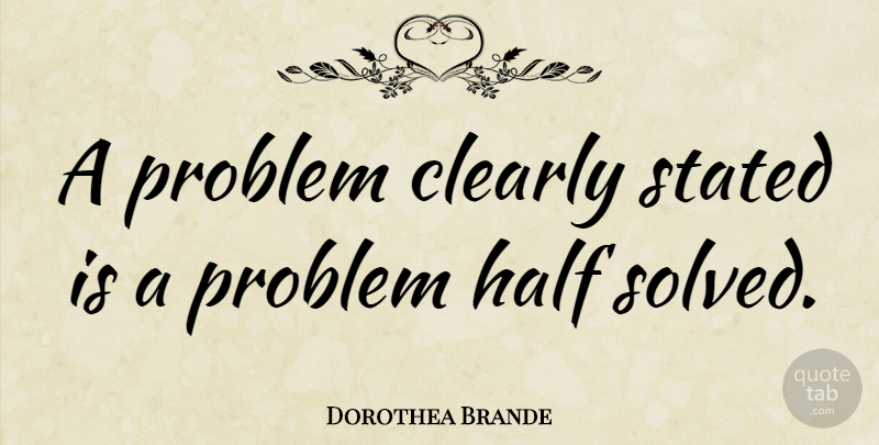 Dorothea Brande Quote About American Writer, Stated: A Problem Clearly Stated Is...