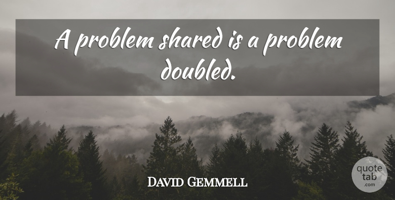 David Gemmell Quote About Problem: A Problem Shared Is A...