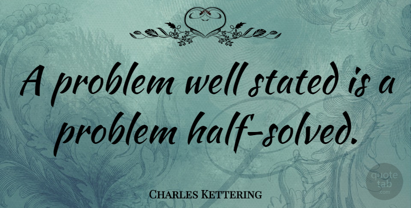 Charles Kettering Quote About Creativity, Engineering, Innovation: A Problem Well Stated Is...