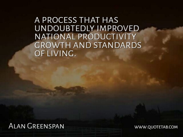 Alan Greenspan Quote About Growth, Improved, National, Process, Standards: A Process That Has Undoubtedly...